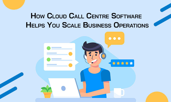 cloud call centre software help you scale business operations